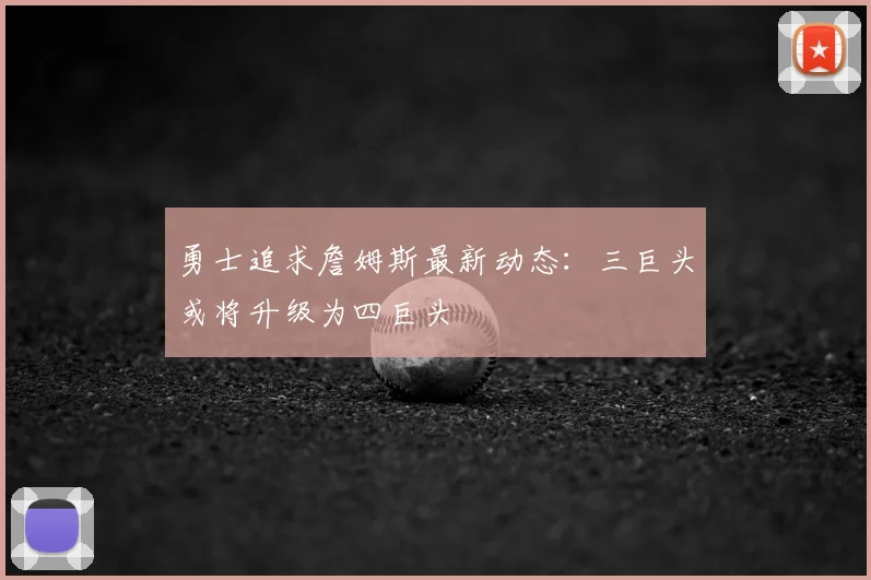 勇士追求詹姆斯最新动态:三巨头或将升级为四巨头