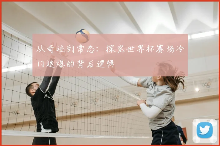 从奇迹到常态：探究世界杯赛场冷门迭爆的背后逻辑