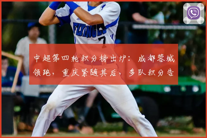 中超第四轮积分榜出炉：成都蓉城领跑，重庆紧随其后，多队积分告急，津门虎陷入困境