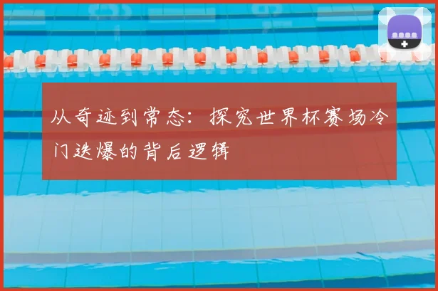 从奇迹到常态：探究世界杯赛场冷门迭爆的背后逻辑