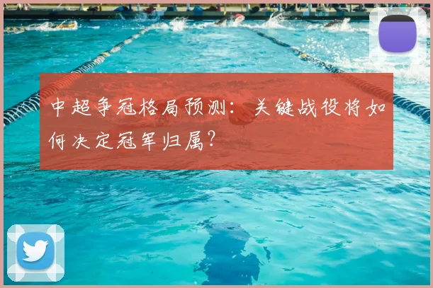 中超争冠格局预测:关键战役将如何决定冠军归属?