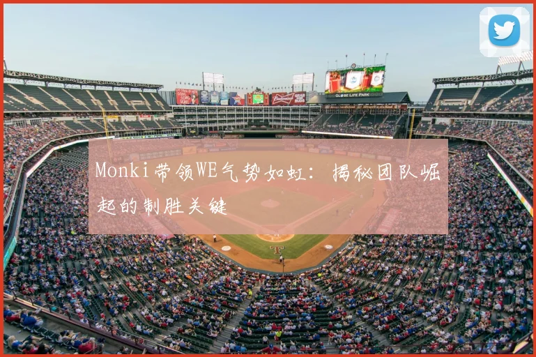 Monki带领WE气势如虹：揭秘团队崛起的制胜关键