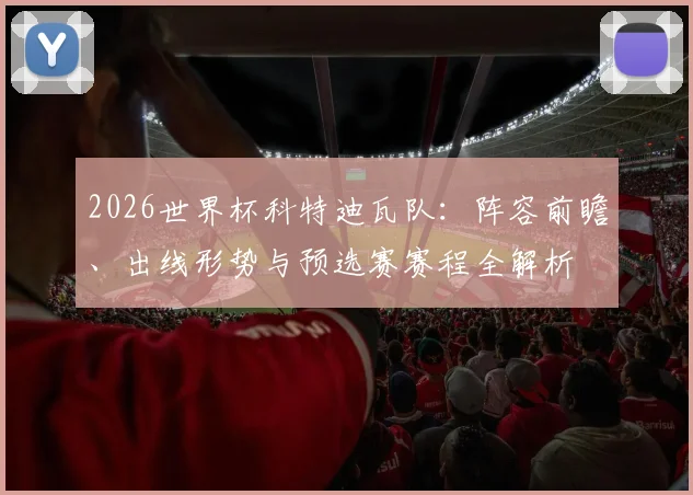 2026世界杯科特迪瓦队：阵容前瞻、出线形势与预选赛赛程全解析