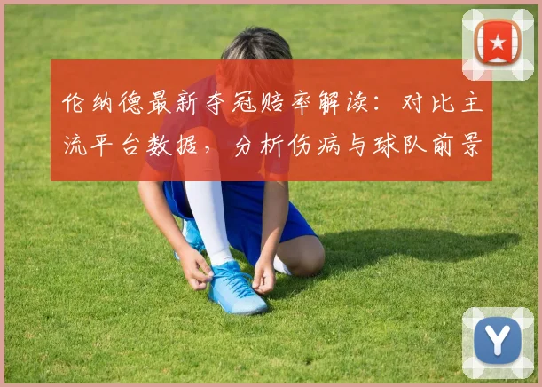 伦纳德最新夺冠赔率解读：对比主流平台数据，分析伤病与球队前景影响