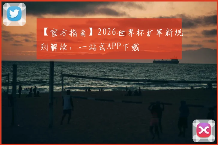 【官方指南】2026世界杯扩军新规则解读，一站式APP下载
