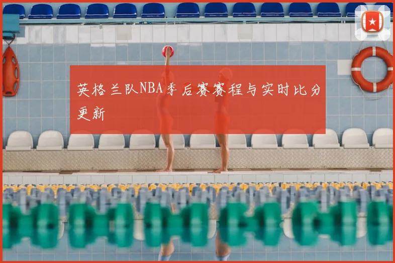英格兰队NBA季后赛赛程与实时比分更新