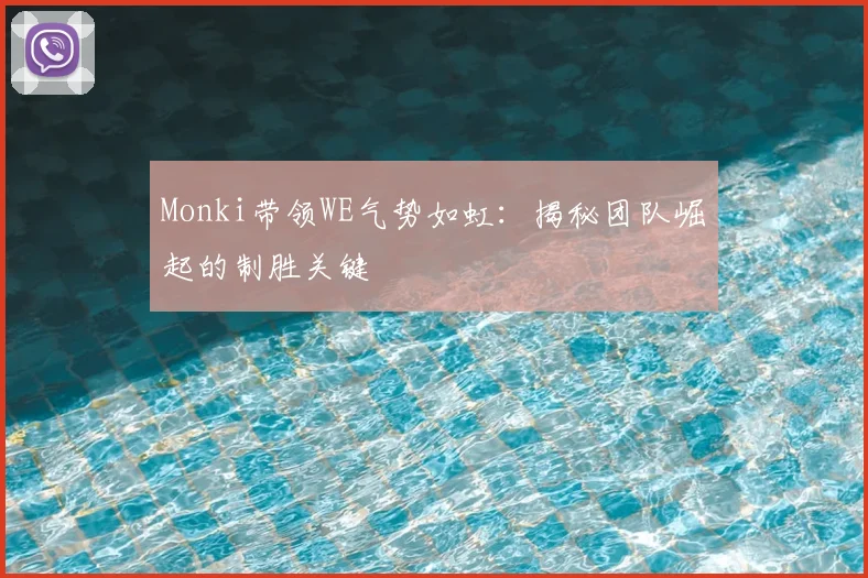 Monki带领WE气势如虹：揭秘团队崛起的制胜关键