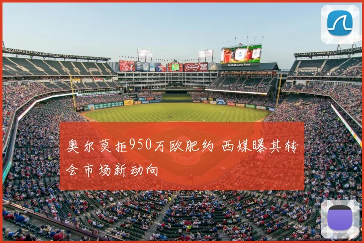 奥尔莫拒950万欧肥约 西媒曝其转会市场新动向