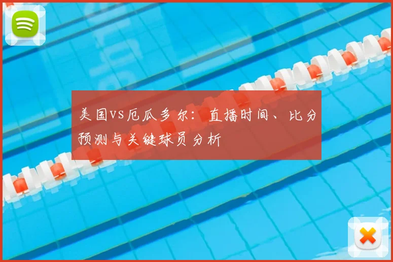 美国vs厄瓜多尔:直播时间、比分预测与关键球员分析